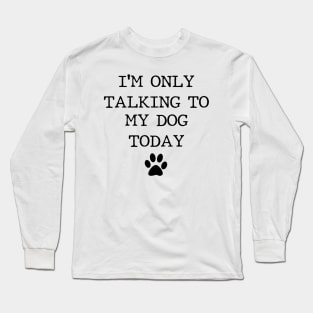 I'm Only talking To My Dog Today Long Sleeve T-Shirt